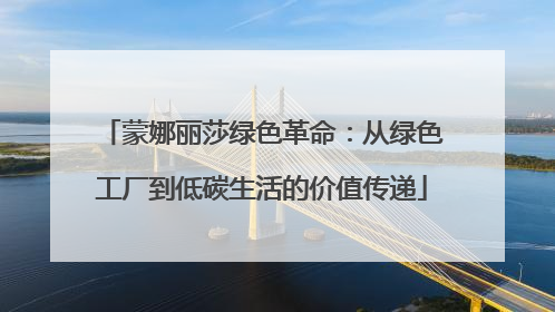 蒙娜丽莎绿色革命：从绿色工厂到低碳生活的价值传递