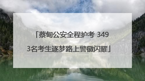 蔡甸公安全程护考 3493名考生逐梦路上警徽闪耀