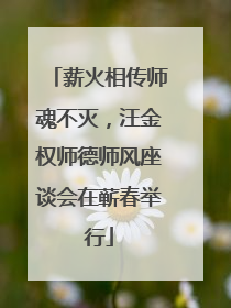 薪火相传师魂不灭，汪金权师德师风座谈会在蕲春举行