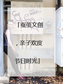 蚕茧文创，亲子欢度节日时光