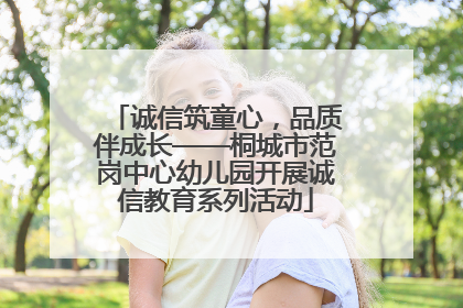 诚信筑童心，品质伴成长——桐城市范岗中心幼儿园开展诚信教育系列活动