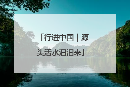 行进中国｜源头活水汩汩来