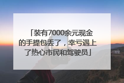 装有7000余元现金的手提包丢了，幸亏遇上了热心市民和驾驶员