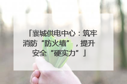 襄城供电中心：筑牢消防“防火墙”，提升安全“硬实力”