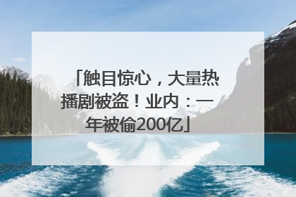 触目惊心，大量热播剧被盗！业内：一年被偷200亿