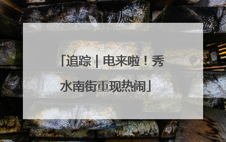 追踪｜电来啦！秀水南街重现热闹