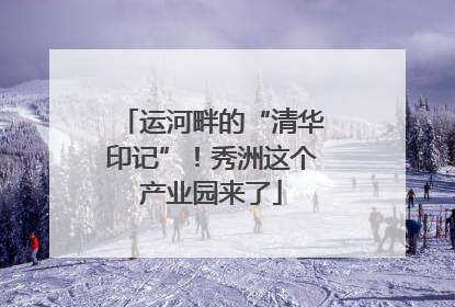 运河畔的“清华印记”！秀洲这个产业园来了