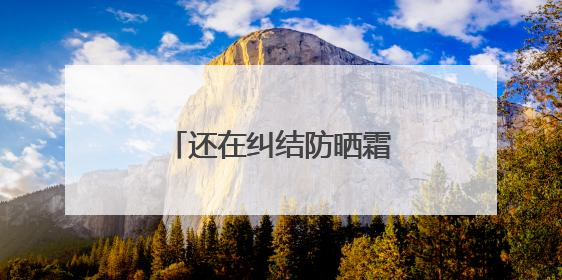 还在纠结防晒霜怎么选？防晒霜推荐，口碑之选！