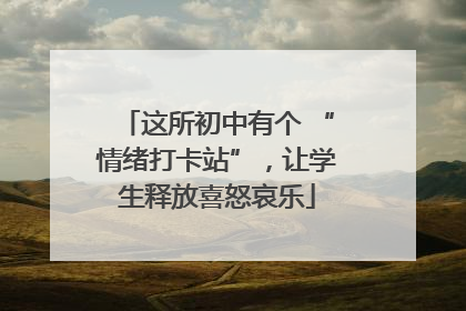这所初中有个 “情绪打卡站”，让学生释放喜怒哀乐