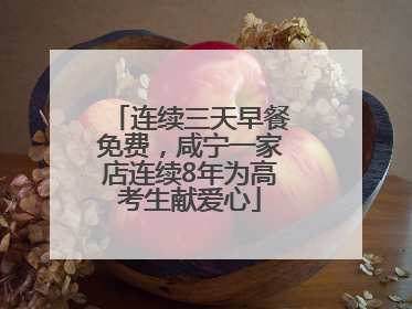 连续三天早餐免费，咸宁一家店连续8年为高考生献爱心