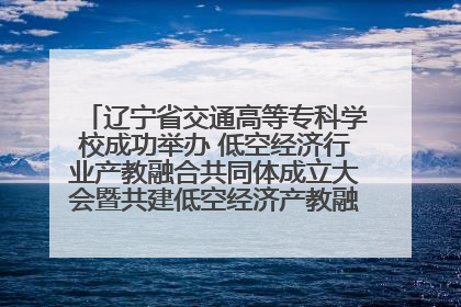 辽宁省交通高等专科学校成功举办 低空经济行业产教融合共同体成立大会暨共建低空经济产教融合新生态论坛