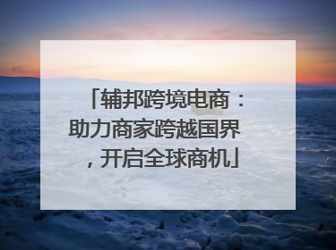 辅邦跨境电商：助力商家跨越国界，开启全球商机