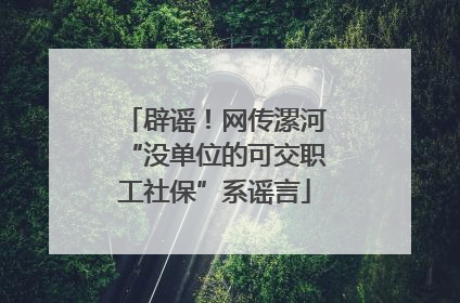 辟谣！网传漯河“没单位的可交职工社保”系谣言