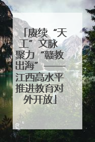 赓续“天工”文脉 聚力“赣教出海”——江西高水平推进教育对外开放