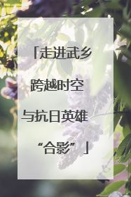 走进武乡 跨越时空与抗日英雄“合影”