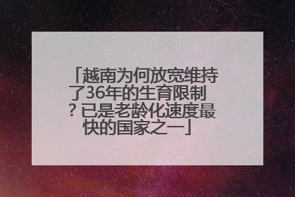 越南为何放宽维持了36年的生育限制？已是老龄化速度最快的国家之一