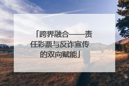 跨界融合——责任彩票与反诈宣传的双向赋能