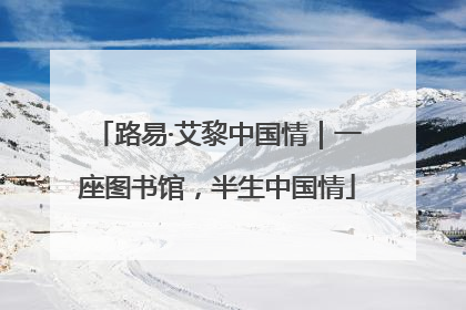 路易·艾黎中国情｜一座图书馆，半生中国情