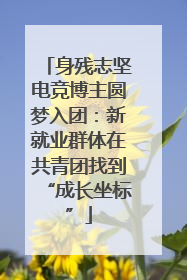 身残志坚电竞博主圆梦入团：新就业群体在共青团找到“成长坐标”
