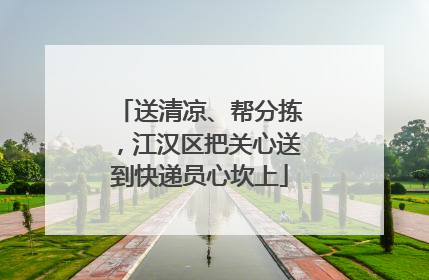 送清凉、帮分拣，江汉区把关心送到快递员心坎上