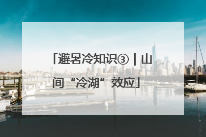 避暑冷知识③｜山间“冷湖”效应