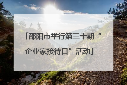邵阳市举行第三十期“企业家接待日”活动