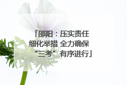 邵阳：压实责任 细化举措 全力确保“三考”有序进行