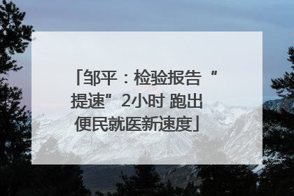 邹平：检验报告“提速”2小时 跑出便民就医新速度