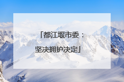 都江堰市委：坚决拥护决定