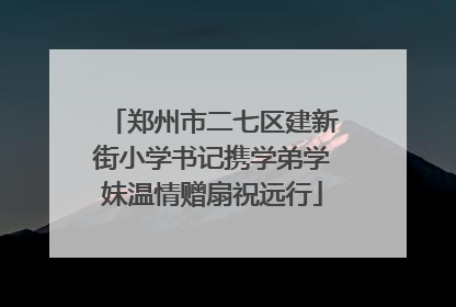 郑州市二七区建新街小学书记携学弟学妹温情赠扇祝远行