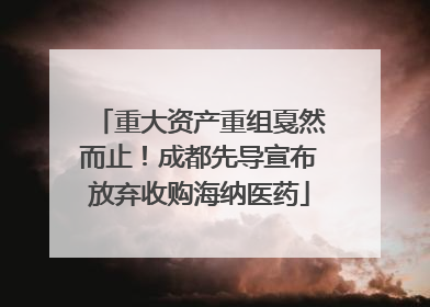重大资产重组戛然而止！成都先导宣布放弃收购海纳医药