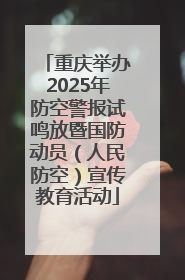 重庆举办2025年防空警报试鸣放暨国防动员（人民防空）宣传教育活动