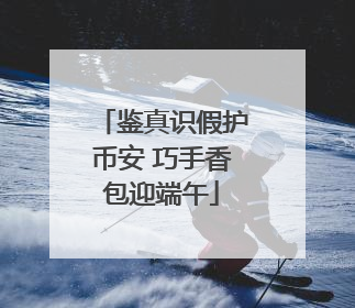 鉴真识假护币安 巧手香包迎端午