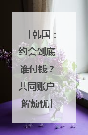 韩国：约会到底谁付钱？共同账户解烦忧