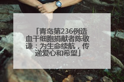 青岛第236例造血干细胞捐献者陈敬谦：为生命续航，传递爱心和希望