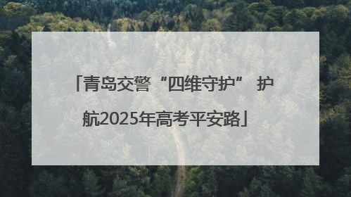 青岛交警“四维守护” 护航2025年高考平安路