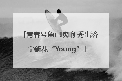 青春号角已吹响 秀出济宁新花“Young”