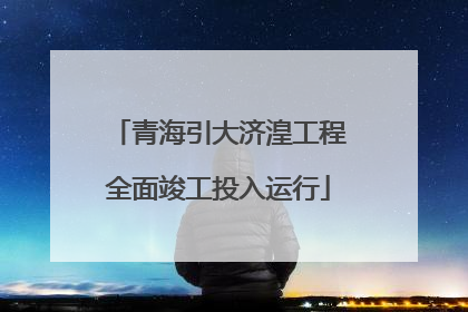 青海引大济湟工程全面竣工投入运行