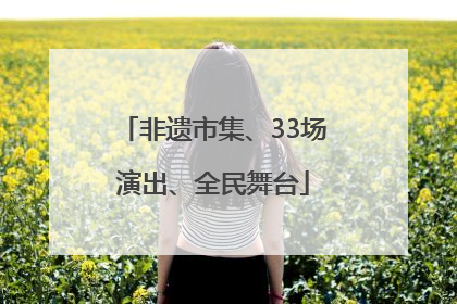非遗市集、33场演出、全民舞台