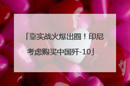 靠实战火爆出圈！印尼考虑购买中国歼-10