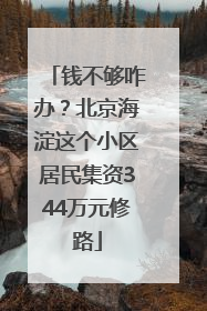 钱不够咋办？北京海淀这个小区居民集资344万元修路