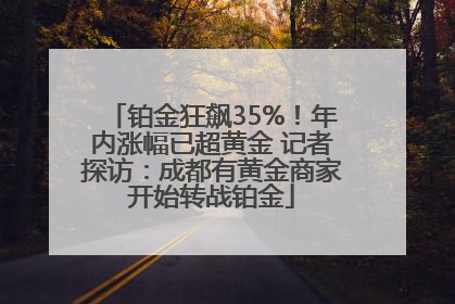 铂金狂飙35%！年内涨幅已超黄金 记者探访：成都有黄金商家开始转战铂金