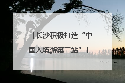长沙积极打造“中国入境游第二站”