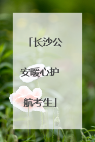长沙公安暖心护航考生