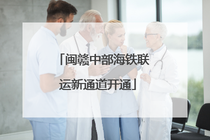 闽赣中部海铁联运新通道开通