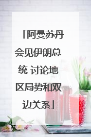 阿曼苏丹会见伊朗总统 讨论地区局势和双边关系