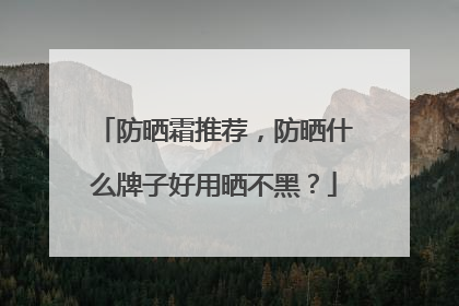 防晒霜推荐，防晒什么牌子好用晒不黑？