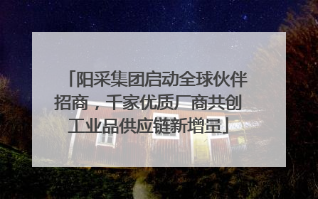 阳采集团启动全球伙伴招商，千家优质厂商共创工业品供应链新增量