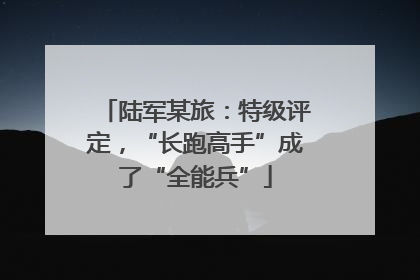 陆军某旅：特级评定，“长跑高手”成了“全能兵”
