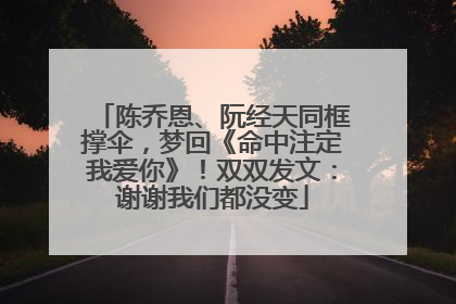 陈乔恩、阮经天同框撑伞，梦回《命中注定我爱你》！双双发文：谢谢我们都没变